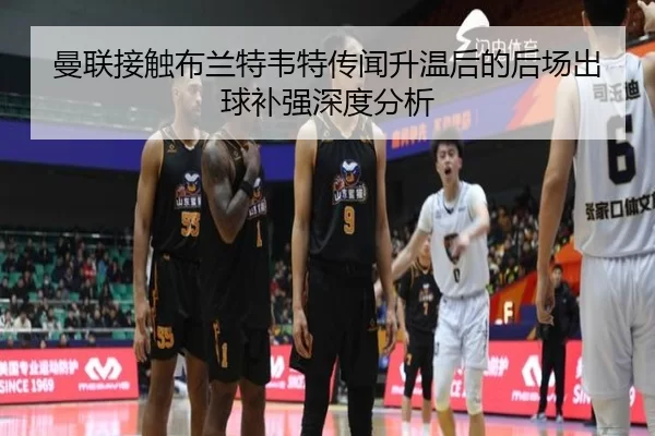 曼联接触布兰特韦特传闻升温后的后场出球补强深度分析