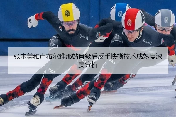 张本美和卢布尔雅那站晋级后反手快撕技术成熟度深度分析
